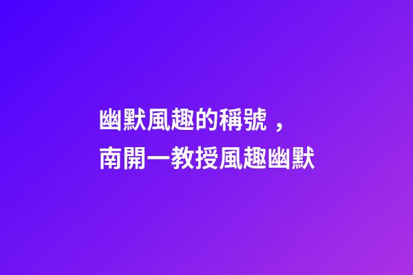 幽默風趣的稱號，南開一教授風趣幽默